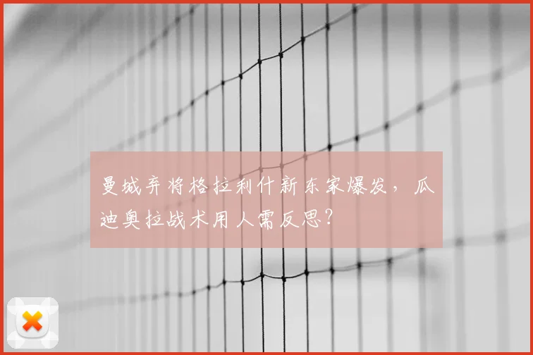 曼城弃将格拉利什新东家爆发，瓜迪奥拉战术用人需反思？