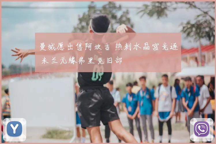 曼城愿出售阿坎吉 热刺水晶宫竞逐 米兰无缘弗里克旧部